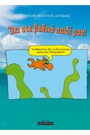 ΟΧΙ ΣΤΑ ΒΑΘΕΙΑ ΠΑΙΔΙ ΜΟΥ!