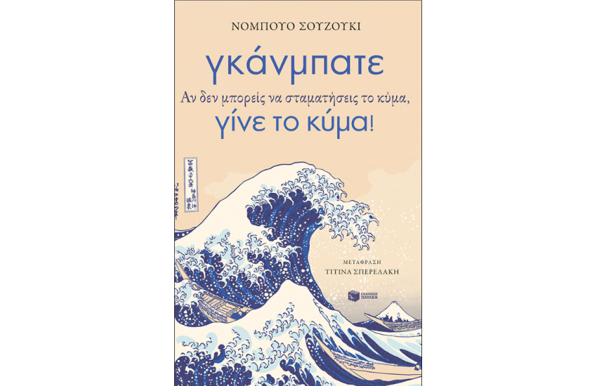 ΓΚΑΝΜΠΑΤΕ. ΑΝ ΔΕΝ ΜΠΟΡΕΙΣ ΝΑ ΣΤΑΜΑΤΗΣΕΙΣ ΤΟ ΚΥΜΑ, ΓΙΝΕ ΤΟ ΚΥΜΑ!