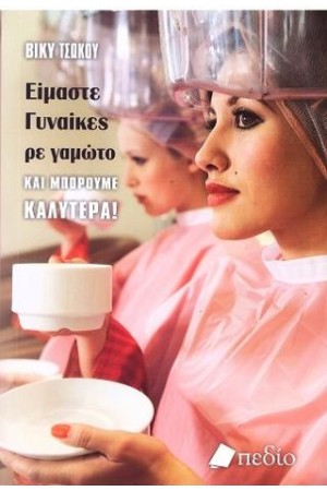 ΕΙΜΑΣΤΕ ΓΥΝΑΙΚΕΣ, ΡΕ ΓΑΜΩΤΟ, ΚΑΙ ΜΠΟΡΟΥΜΕ ΚΑΛΥΤΕΡΑ