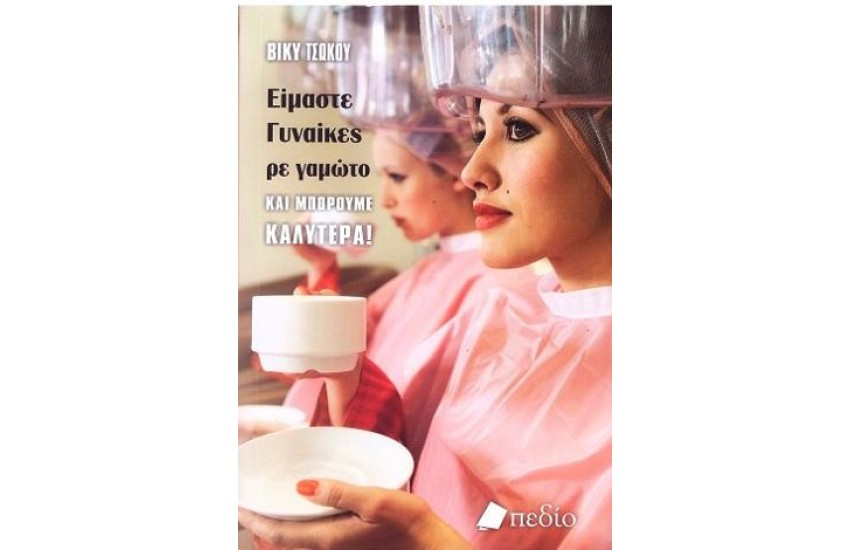 ΕΙΜΑΣΤΕ ΓΥΝΑΙΚΕΣ, ΡΕ ΓΑΜΩΤΟ, ΚΑΙ ΜΠΟΡΟΥΜΕ ΚΑΛΥΤΕΡΑ