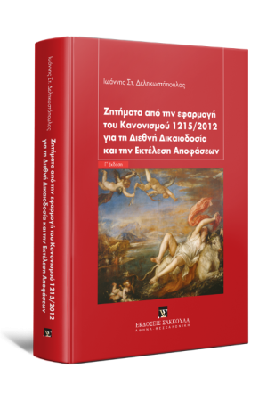 ΖΗΤΗΜΑΤΑ ΑΠΟ ΤΗΝ ΕΦΑΡΜΟΓΗ ΤΟΥ ΚΑΝΟΝΙΣΜΟΥ 1215/2012 ΓΙΑ ΤΗ ΔΙΕΘΝΗ ΔΙΚΑΙΟΔΟΣΙΑ ΚΑΙ ΤΗΝ ΕΚΤΕΛΕΣΗ ΑΠΟΦΑΣΕΩΝ