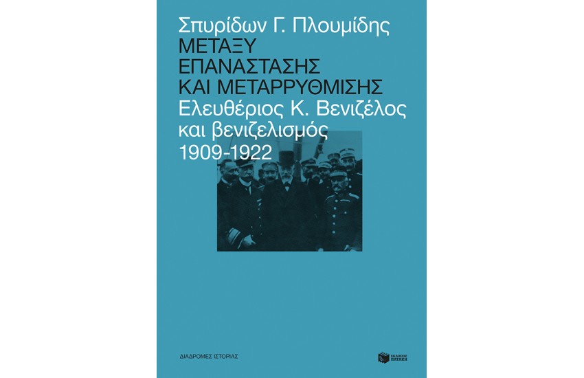 ΜΕΤΑΞΥ ΕΠΑΝΑΣΤΑΣΗΣ ΚΑΙ ΜΕΤΑΡΡΥΘΜΙΣΗΣ: ΕΛΕΥΘΕΡΙΟΣ ΒΕΝΙΖΕΛΟΣ ΚΑΙ ΒΕΝΙΖΕΛΙΣΜΟΣ 1909-1922