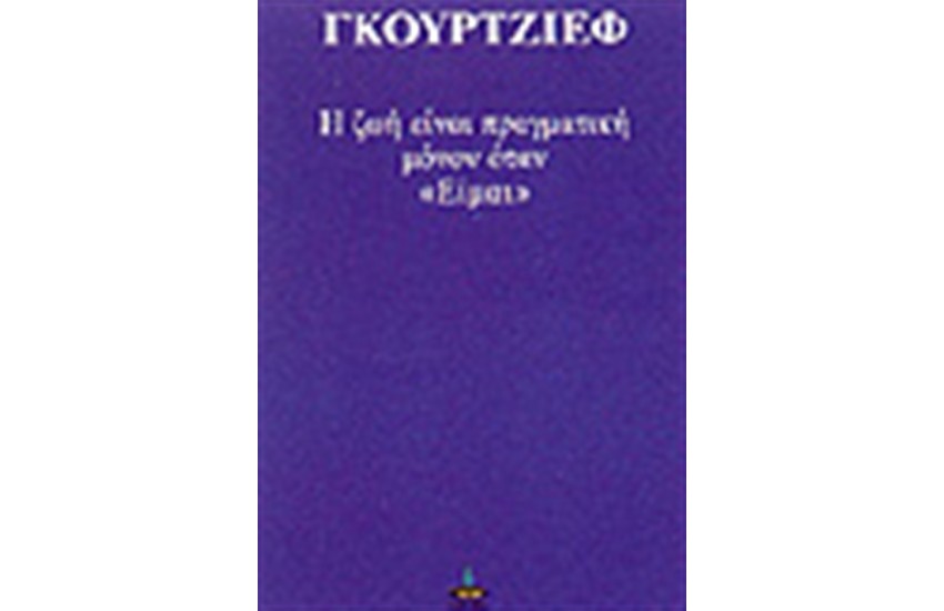 Η ΖΩΗ ΕΙΝΑΙ ΠΡΑΓΜΑΤΙΚΗ ΜΟΝΟΝ ΟΤΑΝ "ΕΙΜΑΙ"