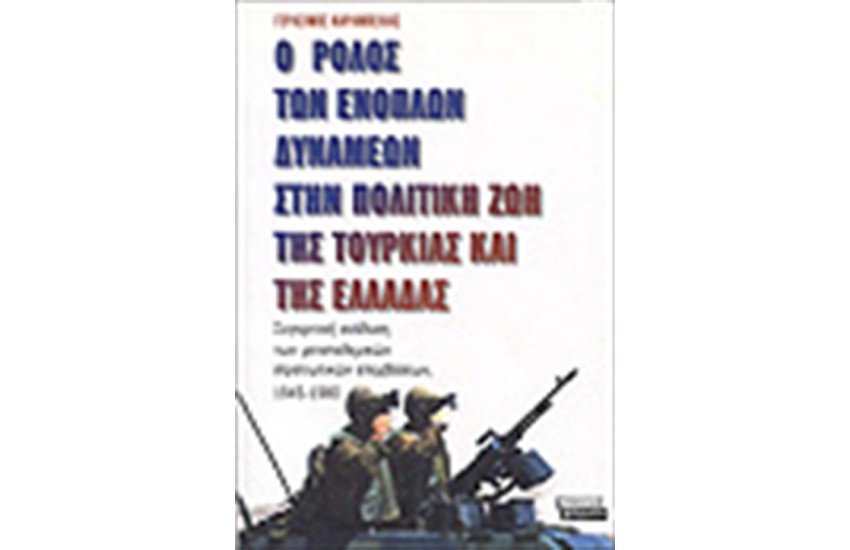 Ο ΡΟΛΟΣ ΤΩΝ ΕΝΟΠΛΩΝ ΔΥΝΑΜΕΩΝ ΣΤΗΝ ΠΟΛΙΤΙΚΗ ΖΩΗ ΤΗΣ ΤΟΥΡΚΙΑΣ ΚΑΙ ΤΗΣ ΕΛΛΑΔΑΣ