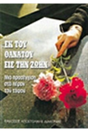 ΕΚ ΤΟΥ ΘΑΝΑΤΟΥ ΕΙΣ ΤΗΝ ΖΩΗΝ ΕΚ ΤΟΥ ΘΑΝΑΤΟΥ ΕΙΣ ΤΗΝ ΖΩΗΝ