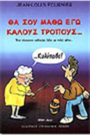 ΘΑ ΣΟΥ ΜΑΘΩ ΕΓΩ ΚΑΛΟΥΣ ΤΡΟΠΟΥΣ.... ΘΑ ΣΟΥ ΜΑΘΩ ΕΓΩ ΚΑΛΟΥΣ ΤΡΟΠΟΥΣ....
