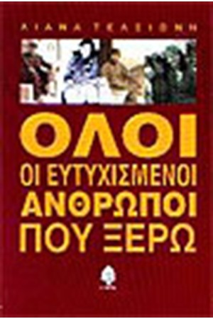 ΟΛΟΙ ΟΙ ΕΥΤΥΧΙΣΜΕΝΟΙ ΑΝΘΡΩΠΟΙ ΠΟΥ ΞΕΡΩ ΟΛΟΙ ΟΙ ΕΥΤΥΧΙΣΜΕΝΟΙ ΑΝΘΡΩΠΟΙ ΠΟΥ ΞΕΡΩ