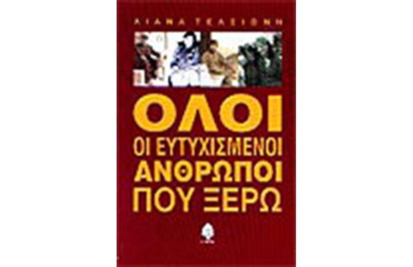 ΟΛΟΙ ΟΙ ΕΥΤΥΧΙΣΜΕΝΟΙ ΑΝΘΡΩΠΟΙ ΠΟΥ ΞΕΡΩ
