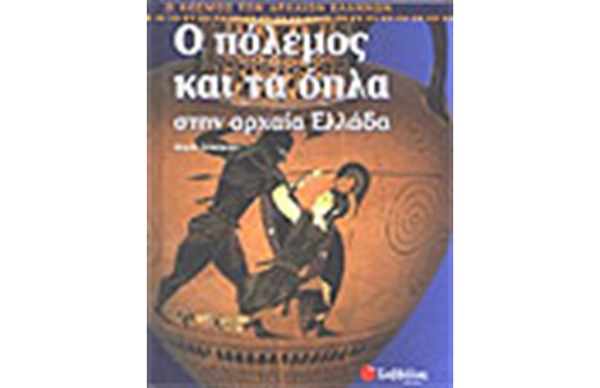 Ο ΠΟΛΕΜΟΣ ΚΑΙ ΤΑ ΟΠΛΑ ΣΤΗΝ ΑΡΧΑΙΑ ΕΛΛΑΔΑ