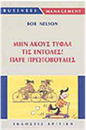 ΜΗΝ ΑΚΟΥΣ ΤΥΦΛΑ ΤΙΣ ΕΝΤΟΛΕΣ! ΠΑΡΕ ΠΡΩΤΟΒΟΥΛΙΕΣ ΜΗΝ ΑΚΟΥΣ ΤΥΦΛΑ ΤΙΣ ΕΝΤΟΛΕΣ! ΠΑΡΕ ΠΡΩΤΟΒΟΥΛΙΕΣ