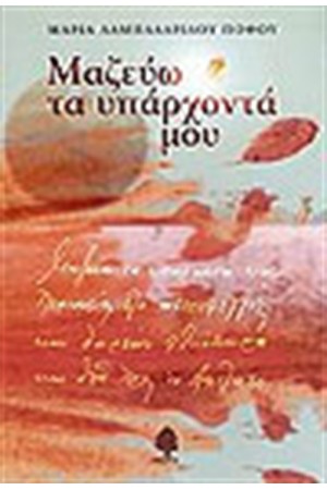 ΜΑΖΕΥΩ ΤΑ ΥΠΑΡΧΟΝΤΑ ΜΟΥ ΜΑΖΕΥΩ ΤΑ ΥΠΑΡΧΟΝΤΑ ΜΟΥ