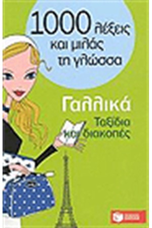 1000 ΛΕΞΕΙΣ ΚΑΙ ΜΙΛΑΣ ΤΗ ΓΛΩΣΣΑ: ΓΑΛΛΙΚΑ - ΤΑΞΙΔΙΑ ΚΑΙ ΔΙΑΚΟΠΕΣ