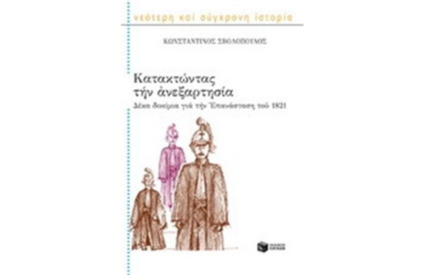 ΚΑΤΑΚΤΩΝΤΑΣ ΤΗΝ ΑΝΕΞΑΡΤΗΣΙΑ: 10 ΔΟΚΙΜΙΑ ΓΙΑ ΤΗ ΕΠΑΝΑΣΤΑΣΗ ΤΟΥ 1821