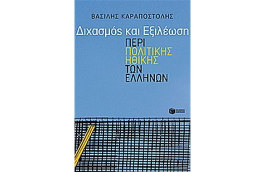 ΔΙΧΑΣΜΟΣ ΚΑΙ ΕΞΙΛΕΩΣΗ. ΠΕΡΙ ΠΟΛΙΤΙΚΗΣ ΗΘΙΚΗΣ ΤΩΝ ΕΛΛΗΝΩΝ