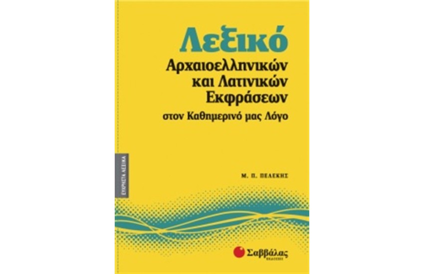 ΕΥΧΡΗΣΤΑ ΛΕΞΙΚΑ 2: ΛΕΞΙΚΟ ΑΡΧΑΙΟΕΛΛΗΝΙΚΩΝ ΚΑΙ ΛΑΤΙΝΙΚΩΝ ΕΚΦΡΑΣΕΩΝ ΣΤΟΝ ΚΑΘΗΜΕΡΙΝΟ ΜΑΣ ΛΟΓΟ