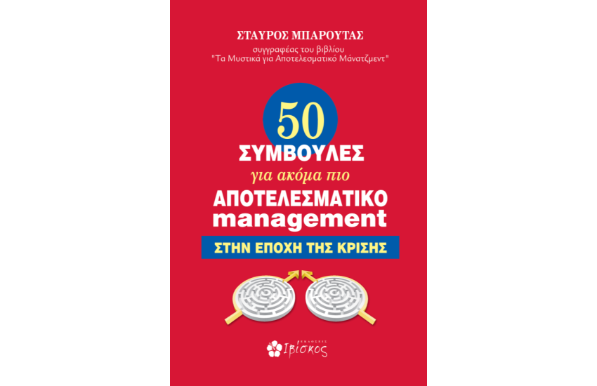 50 ΣΥΜΒΟΥΛΕΣ ΓΙΑ ΑΚΟΜΗ ΠΙΟ ΑΠΟΤΕΛΕΣΜΑΤΙΚΟ MANAGEMENT ΣΤΗΝ ΕΠΟΧΗ ΤΗΣ ΚΡΙΣΗΣ