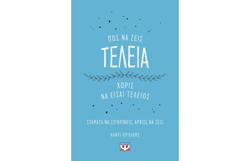 ΠΩΣ ΝΑ ΖΕΙΣ ΤΕΛΕΙΑ ΧΩΡΙΣ ΝΑ ΕΙΣΑΙ ΤΕΛΕΙΟΣ
