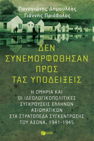 ΔΕΝ ΣΥΝΕΜΟΡΦΩΘΗΣΑΝ ΠΡΟΣ ΤΑΣ ΥΠΟΔΕΙΞΕΙΣ: Η ΟΜΗΡΙΑ ΚΑΙ ΟΙ ΙΔΕΟΛΟΓΙΚΟΠΟΛΙΤΙΚΕΣ ΣΥΓΚΡΟΥΣΕΙΣ ΕΛΛΗΝΩΝ ΑΞΙΩΜΑΤΙΚΩΝ ΣΤΑ ΣΤΡΑΤΟΠΕΔΑ ΣΥΓΚΕΝΤΡΩΣΗΣ ΤΟΥ ΑΞΟΝΑ (1941-1945)