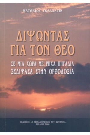 ΔΙΨΩΝΤΑΣ ΓΙΑ ΤΟΝ ΘΕΟ ΣΕ ΜΙΑ ΧΩΡΑ ΜΕ ΡΗΧΑ ΠΗΓΑΔΙΑ ΞΕΔΙΨΑΣΑ ΣΤΗΝ ΟΡΘΟΔΟΞΙΑ