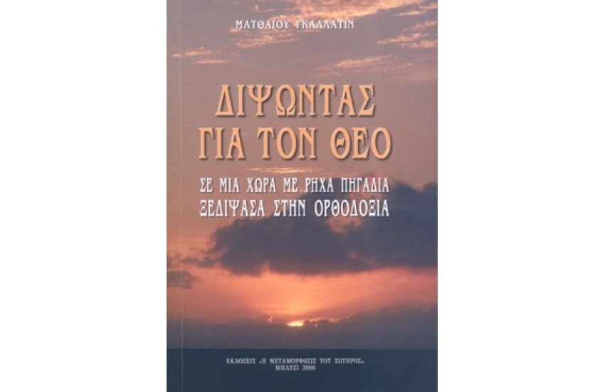 ΔΙΨΩΝΤΑΣ ΓΙΑ ΤΟΝ ΘΕΟ ΣΕ ΜΙΑ ΧΩΡΑ ΜΕ ΡΗΧΑ ΠΗΓΑΔΙΑ ΞΕΔΙΨΑΣΑ ΣΤΗΝ ΟΡΘΟΔΟΞΙΑ