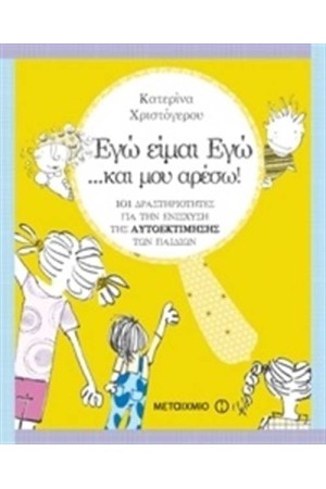ΕΓΩ ΕΙΜΑΙ ΕΓΩ ΚΑΙ ΜΟΥ ΑΡΕΣΩ! 101 ΔΡΑΣΤΗΡΙΟΤΗΤΕΣ ΓΙΑ ΤΗΝ ΕΝΙΣΧΥΣΗ ΤΗΣ ΑΥΤΟΕΚΤΙΜΗΣΗΣ ΤΩΝ ΠΑΙΔΙΩΝ