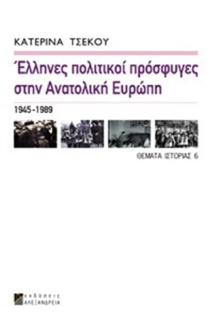 ΕΛΛΗΝΕΣ ΠΟΛΙΤΙΚΟΙ ΠΡΟΣΦΥΓΕΣ ΣΤΗΝ ΑΝΑΤΟΛΙΚΗ ΕΥΡΩΠΗ 1945-1989