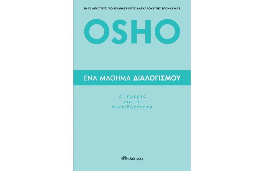 OSHO ΕΝΑ ΜΑΘΗΜΑ ΔΙΑΛΟΓΙΣΜΟΥ: 21 ΗΜΕΡΕΣ ΓΙΑ ΤΗ ΣΥΝΕΙΔΗΤΟΤΗΤΑ