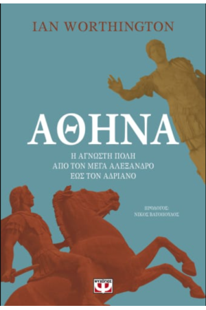 ΑΘΗΝΑ. Η ΑΓΝΩΣΤΗ ΠΟΛΗ ΑΠΟ ΤΟΝ ΜΕΓΑ ΑΛΕΞΑΝΔΡΟ ΕΩΣ ΤΟΝ ΑΥΤΟΚΡΑΤΟΡΑ ΑΔΡΙΑΝΟ