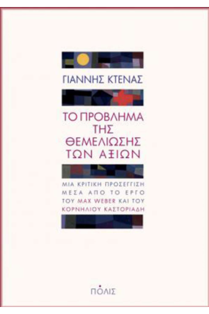 ΤΟ ΠΡΟΒΛΗΜΑ ΤΗΣ ΘΕΜΕΛΙΩΣΗΣ ΤΩΝ ΑΞΙΩΝ - ΜΙΑ ΚΡΙΤΙΚΗ ΠΡΟΣΕΓΓΙΣΗ ΜΕΣΑ ΑΠΟ ΤΟ ΕΡΓΟ ΤΟΥ MAX WEBER ΚΑΙ ΤΟΥ ΚΟΡΝΗΛΙΟΥ ΚΑΣΤΟΡΙΑΔΗ ΤΟ ΠΡΟΒΛΗΜΑ ΤΗΣ ΘΕΜΕΛΙΩΣΗΣ ΤΩΝ ΑΞΙΩΝ - ΜΙΑ ΚΡΙΤΙΚΗ ΠΡΟΣΕΓΓΙΣΗ ΜΕΣΑ ΑΠΟ ΤΟ ΕΡΓΟ ΤΟΥ MAX WEBER ΚΑΙ ΤΟΥ ΚΟΡΝΗΛΙΟΥ ΚΑΣΤΟΡΙΑΔΗ