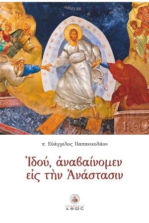 ΙΔΟΥ, ΑΝΑΒΑΙΝΟΜΕΝ ΕΙΣ ΤΗΝ ΑΝΑΣΤΑΣΙΝ