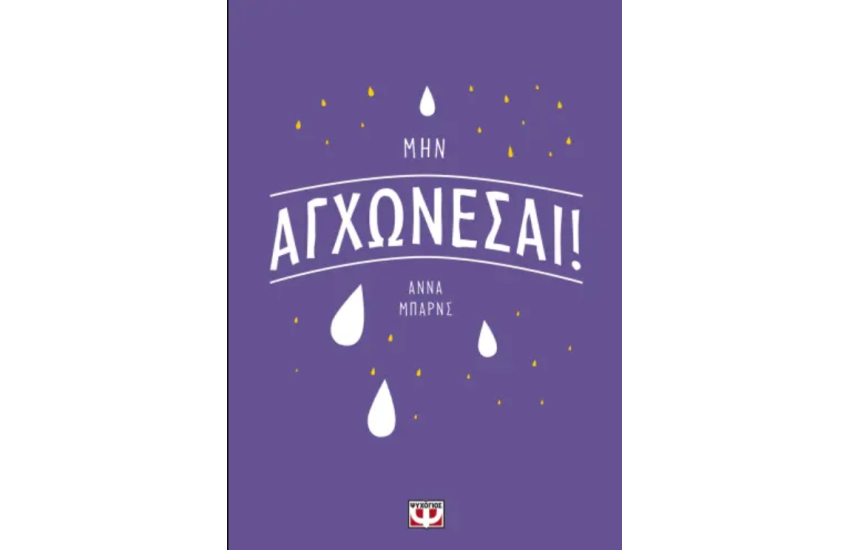 ΜΗΝ ΑΓΧΩΝΕΣΑΙ!
