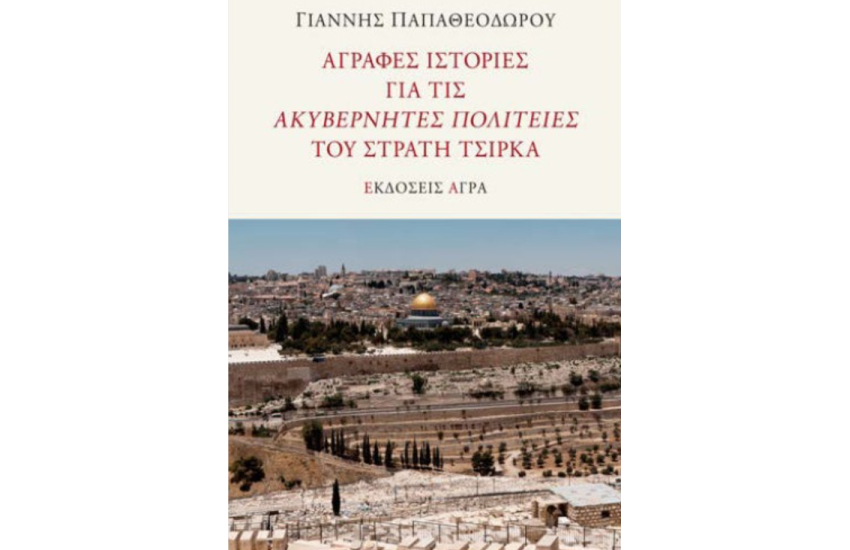 ΑΓΡΑΦΕΣ ΙΣΤΟΡΙΕΣ ΓΙΑ ΤΙΣ ΑΚΥΒΕΡΝΗΤΕΣ ΠΟΛΙΤΕΙΕΣ ΤΟΥ ΣΤΡΑΤΗ ΤΣΙΡΚΑ