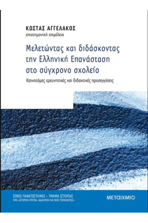 ΜΕΛΕΤΩΝΤΑΣ ΚΑΙ ΔΙΔΑΣΚΟΝΤΑΣ ΤΗΝ ΕΛΛΗΝΙΚΗ ΕΠΑΝΑΣΤΑΣΗ ΣΤΟ ΣΥΓΧΡΟΝΟ ΣΧΟΛΕΙΟ
