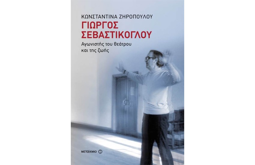 ΓΙΩΡΓΟΣ ΣΕΒΑΣΤΙΚΟΓΛΟΥ: ΑΓΩΝΙΣΤΗΣ ΤΟΥ ΘΕΑΤΡΟΥ ΚΑΙ ΤΗΣ ΖΩΗΣ
