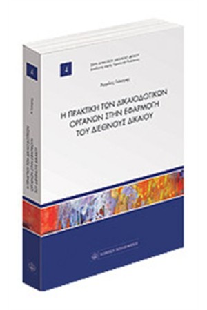 Η ΠΡΑΚΤΙΚΗ ΤΩΝ ΔΙΚΑΙΟΔΟΤΙΚΩΝ ΟΡΓΑΝΩΝ ΣΤΗΝ ΕΦΑΡΜΟΓΗ ΤΟΥ ΔΙΕΘΝΟΥΣ ΔΙΚΑΙΟΥ
