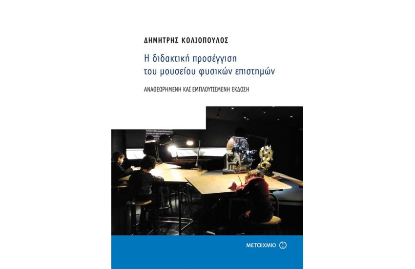 Η ΔΙΔΑΚΤΙΚΗ ΠΡΟΣΕΓΓΙΣΗ ΤΟΥ ΜΟΥΣΕΙΟΥ ΦΥΣΙΚΩΝ ΕΠΙΣΤΗΜΩΝ - ΑΝΑΘΕΩΡΗΜΕΝΗ ΚΑΙ ΕΜΠΛΟΥΤΙΣΜΕΝΗ ΕΚΔΟΣΗ