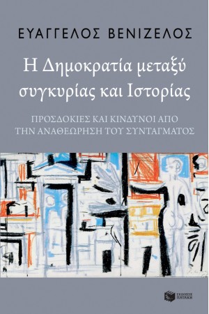 Η ΔΗΜΟΚΡΑΤΙΑ ΜΕΤΑΞΥ ΣΥΓΚΥΡΙΑΣ ΚΑΙ ΙΣΤΟΡΙΑΣ - ΠΡΟΣΔΟΚΙΕΣ ΚΑΙ ΚΙΝΔΥΝΟΙ ΑΠΟ ΤΗΝ ΑΝΑΘΕΩΡΗΣΗ ΤΟΥ ΣΥΝΤΑΓΜΑΤΟΣ