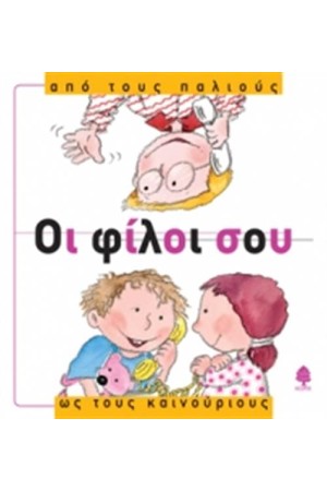 ΟΙ ΦΙΛΟΙ ΣΟΥ ΑΠΟ ΤΟΥΣ ΠΑΛΙΟΥΣ ΩΣ ΤΟΥΣ ΚΑΙΝΟΥΡΙΟΥΣ