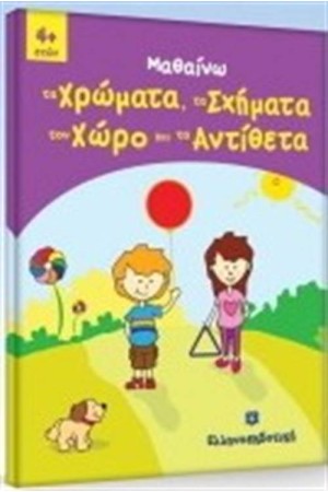 ΜΑΘΑΙΝΩ ΤΑ ΧΡΩΜΑΤΑ, ΤΑ ΣΧΗΜΑΤΑ, ΤΟΝ ΧΩΡΟ ΤΑ ΑΝΤΙΘΕΤΑ