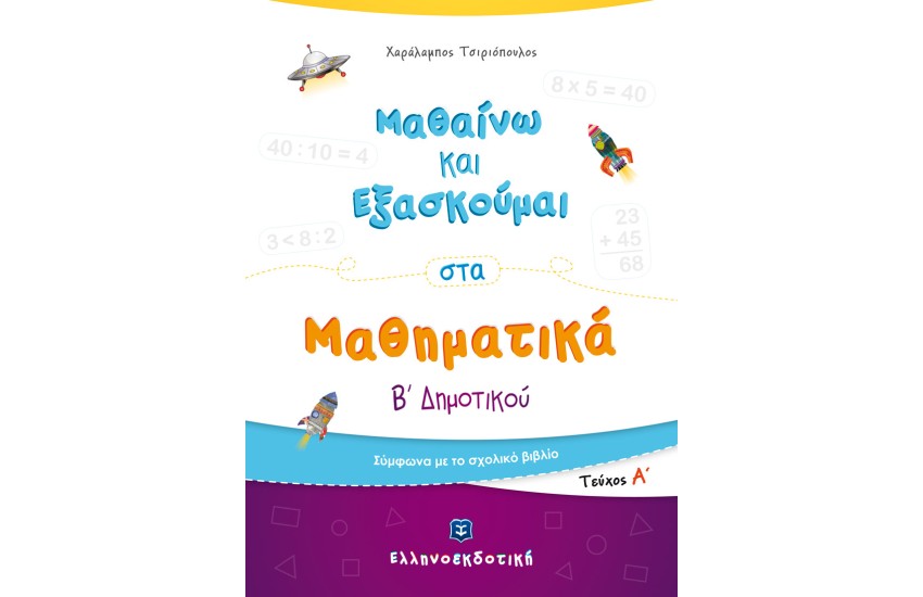 ΜΑΘΑΙΝΩ ΚΑΙ ΕΞΑΣΚΟΥΜΑΙ ΣΤΑ ΜΑΘΗΜΑΤΙΚΑ Β ΔΗΜΟΤΙΚΟΥ Α ΤΕΥΧΟΣ