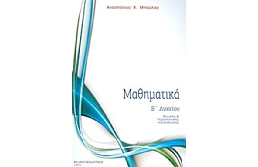 ΜΑΘΗΜΑΤΙΚΑ Β΄ ΛΥΚΕΙΟΥ ΘΕΤΙΚΗΣ ΚΑΙ ΤΕΧΝΟΛΟΓΙΚΗΣ ΚΑΤΕΥΘΥΝΣΗΣ