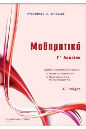 ΜΑΘΗΜΑΤΙΚΑ Γ΄ΛΥΚΕΙΟΥ Α΄ ΤΕΥΧΟΣ (ΟΜΑΔΑ ΠΡΟΣΑΝΑΤΟΛΙΣΜΟΥ ΘΕΤΙΚΩΝ ΣΠΟΥΔΩΝ ΟΙΚΟΝΟΜΙΑΣ ΚΑΙ ΠΛΗΡΟΦΟΡΙΚΗΣ) ΜΑΘΗΜΑΤΙΚΑ Γ΄ΛΥΚΕΙΟΥ Α΄ ΤΕΥΧΟΣ (ΟΜΑΔΑ ΠΡΟΣΑΝΑΤΟΛΙΣΜΟΥ ΘΕΤΙΚΩΝ ΣΠΟΥΔΩΝ ΟΙΚΟΝΟΜΙΑΣ ΚΑΙ ΠΛΗΡΟΦΟΡΙΚΗΣ)