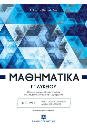ΜΑΘΗΜΑΤΙΚΑ Γ' ΛΥΚΕΙΟΥ (ΠΡΟΣΑΝΑΤΟΛΙΣΜΟΣ ΘΕΤΙΚΩΝ ΣΠΟΥΔΩΝ ΚΑΙ ΣΠΟΥΔΩΝ ΟΙΚΟΝΟΜΙΑΣ ΚΑΙ ΠΛΗΡΟΦΟΡΙΚΗΣ) Α' ΤΟΜΟΣ ΜΑΘΗΜΑΤΙΚΑ Γ' ΛΥΚΕΙΟΥ (ΠΡΟΣΑΝΑΤΟΛΙΣΜΟΣ ΘΕΤΙΚΩΝ ΣΠΟΥΔΩΝ ΚΑΙ ΣΠΟΥΔΩΝ ΟΙΚΟΝΟΜΙΑΣ ΚΑΙ ΠΛΗΡΟΦΟΡΙΚΗΣ) Α' ΤΟΜΟΣ