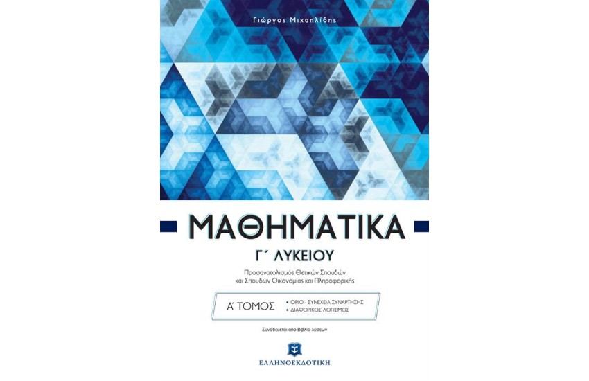 ΜΑΘΗΜΑΤΙΚΑ Γ' ΛΥΚΕΙΟΥ (ΠΡΟΣΑΝΑΤΟΛΙΣΜΟΣ ΘΕΤΙΚΩΝ ΣΠΟΥΔΩΝ ΚΑΙ ΣΠΟΥΔΩΝ ΟΙΚΟΝΟΜΙΑΣ ΚΑΙ ΠΛΗΡΟΦΟΡΙΚΗΣ) Α' ΤΟΜΟΣ