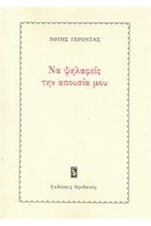 ΝΑ ΨΗΛΑΦΕΙΣ ΤΗΝ ΑΠΟΥΣΙΑ ΜΟΥ