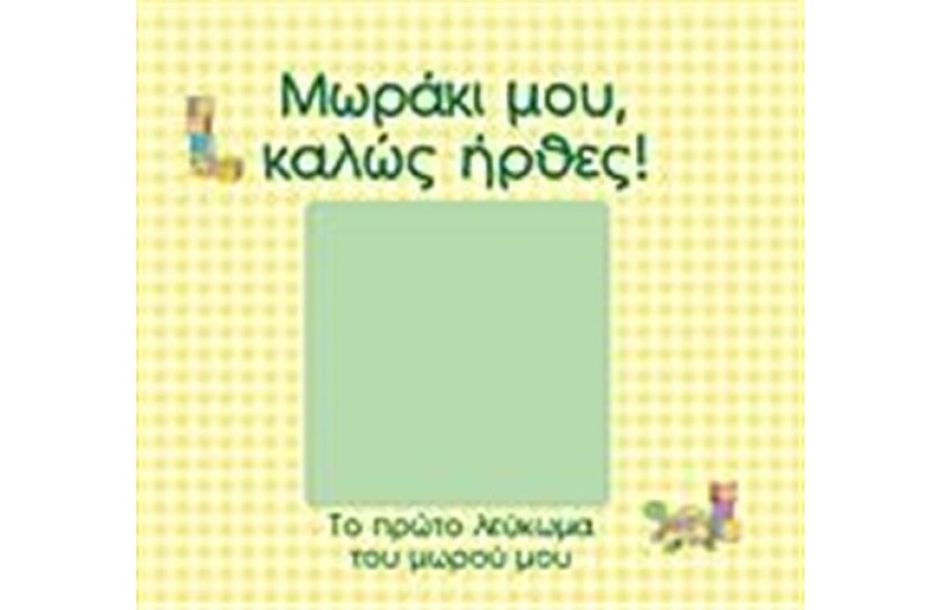ΜΩΡΑΚΙ ΜΟΥ, ΚΑΛΩΣ ΗΡΘΕΣ!