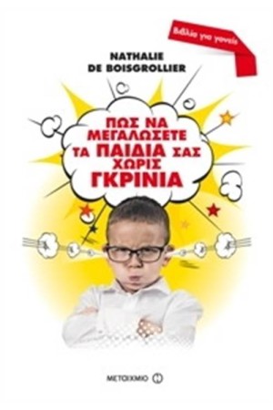 ΠΩΣ ΝΑ ΜΕΓΑΛΩΣΕΤΕ ΤΑ ΠΑΙΔΙΑ ΣΑΣ ΧΩΡΙΣ ΓΚΡΙΝΙΑ: ΕΝΑΣ ΠΡΑΚΤΙΚΟΣ ΟΔΗΓΟΣ ΓΙΑ ΤΗ ΣΩΣΤΗ ΑΝΑΤΡΟΦΗ ΤΩΝ ΠΑΙΔΙΩΝ