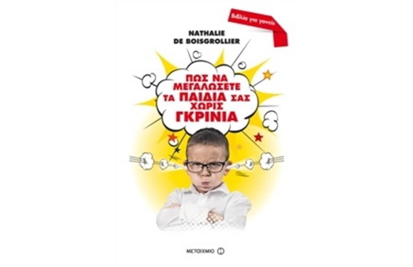 ΠΩΣ ΝΑ ΜΕΓΑΛΩΣΕΤΕ ΤΑ ΠΑΙΔΙΑ ΣΑΣ ΧΩΡΙΣ ΓΚΡΙΝΙΑ: ΕΝΑΣ ΠΡΑΚΤΙΚΟΣ ΟΔΗΓΟΣ ΓΙΑ ΤΗ ΣΩΣΤΗ ΑΝΑΤΡΟΦΗ ΤΩΝ ΠΑΙΔΙΩΝ