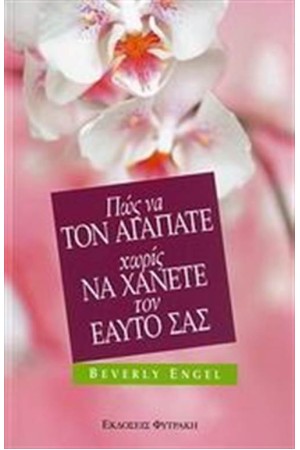 ΠΩΣ ΝΑ ΤΟΝ ΑΓΑΠΑΤΕ ΧΩΡΙΣ ΝΑ ΧΑΝΕΤΕ ΤΟΝ ΕΑΥΤΟ ΣΑΣ