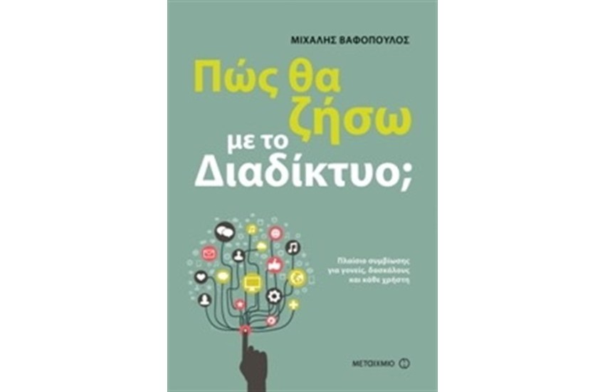 ΠΩΣ ΘΑ ΖΗΣΩ ΜΕ ΤΟ ΔΙΑΔΙΚΤΥΟ; ΠΛΑΙΣΙΟ ΣΥΜΒΙΩΣΗΣ ΓΙΑ ΓΟΝΕΙΣ ΔΑΣΚΑΛΟΥΣ ΚΑΙ ΚΑΘΕ ΧΡΗΣΤΗ